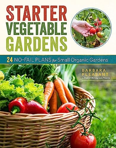 Starter Vegetable Gardens: 24 No-Fail Plans for Small Organic Gardens