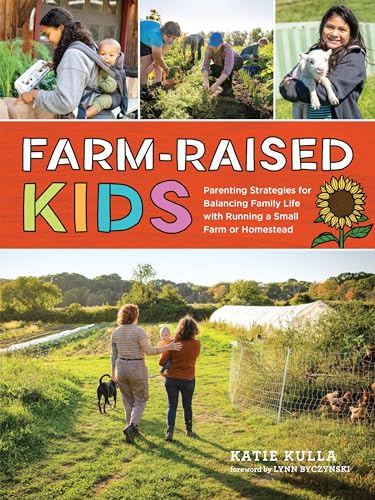 Farm-Raised Kids: Parenting Strategies for Balancing Family Life With Running a Small Farm or Homestead