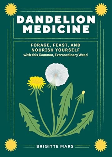 Dandelion Medicine: Forage, Feast, and Nourish Yourself With This Extraordinary Weed