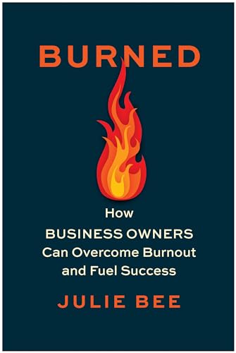 Burned: How Business Owners Can Overcome Burnout and Fuel Success