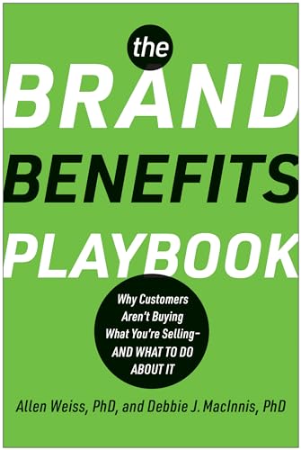 The Brand Benefits Playbook: Why Customers Aren't Buying What You're Selling - And What to Do About It