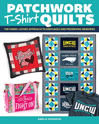 Patchwork T-Shirt Quilts: The Fabric-Lover's Approach to Quilting Keepsakes and Preserving Memories