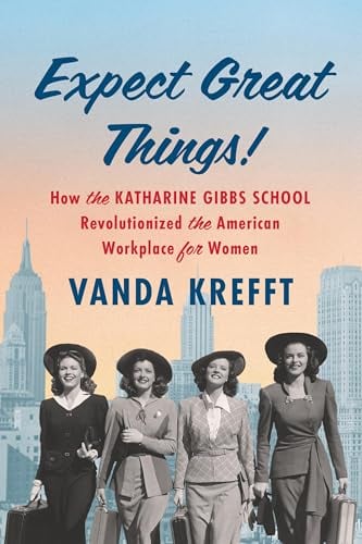 Expect Great Things: How the Katharine Gibbs School Revolutionized the American Workplace for Women