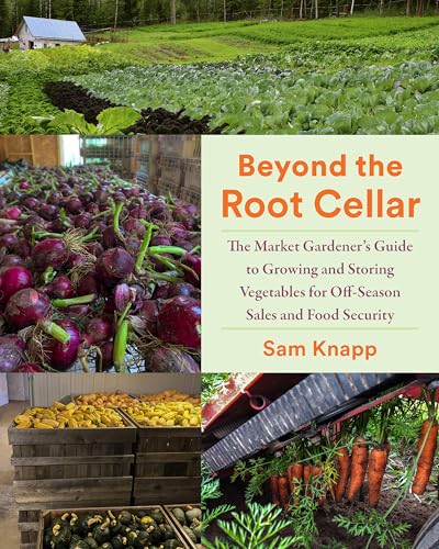 Beyond the Root Cellar: The Market Gardeners Guide to Growing and Storing Vegetables for Off-Season Sales and Food Security