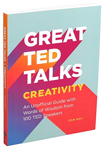 Great TED Talks: Creativity: An Unofficial Guide With Words of Wisdom From 100 TED Speakers