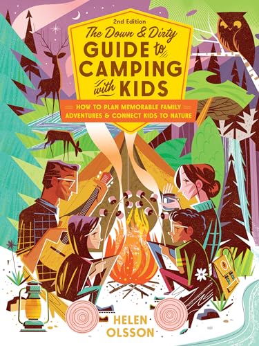 The Down and Dirty Guide to Camping With Kids: How to Plan Memorable Family Adventures and Connect Kids to Nature