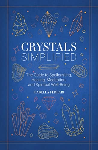 Crystals Simplified: The Guide to Spellcasting, Healing, Meditation, and Spiritual Well-Being