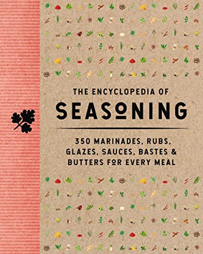 The Encyclopedia of Seasoning: 500 Marinades, Rubs, Glazes, Sauces, Bastes & Butters for Every Meal