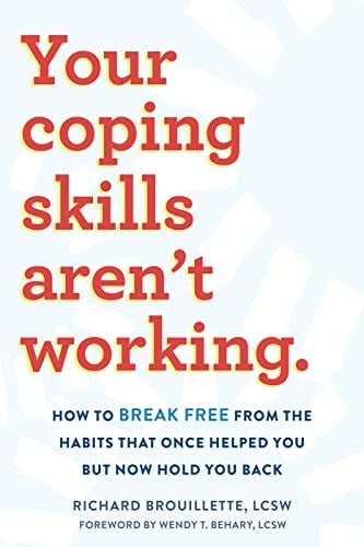 Your Coping Skills Aren't Working: How to Break Free From the Habits That Once Helped You But Now Hold You Back