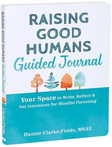 Raising Good Humans Guided Journal: Your Space to Write, Reflect, and Set Intentions for Mindful Parenting
