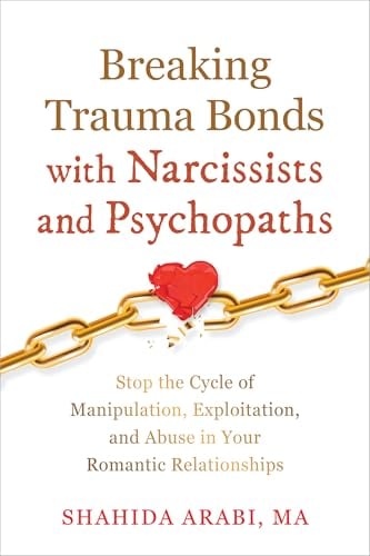 Breaking Trauma Bonds With Narcissists and Psychopaths: Stop the Cycle of Manipulation, Exploitation, and Abuse in Your Romantic Relationships