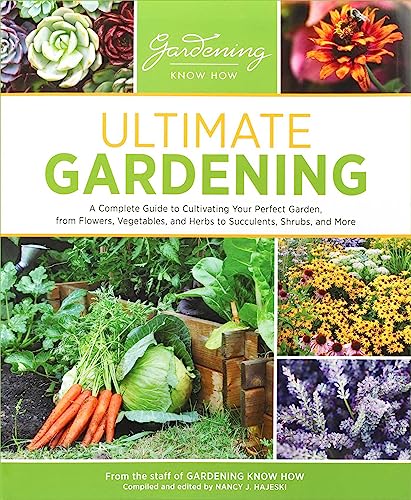 Ultimate Gardening: A Complete Guide to Cultivating Your Perfect Garden, From Flowers, Vegetables, and Herbs to Succulents, Shrubs, and More