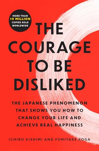 The Courage to Be Disliked: The Japanese Phenomenon That Shows You How to Change Your Life and Achieve Real Happiness (Courage to, Bk. 1)