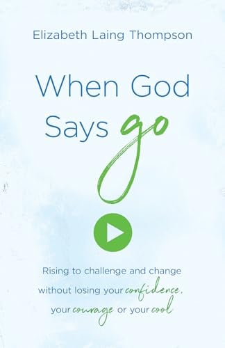 When God Says Go: Rising to Challenge and Change Without Losing Your Confidence, Your Courage, or Your Cool