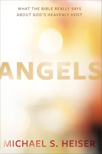 Angels: What the Bible Really Says About God's Heavenly Host