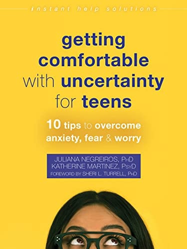 Getting Comfortable With Uncertainty for Teens: 10 Tips to Overcome Anxiety, Fear, and Worry (Instant Help Solutions)