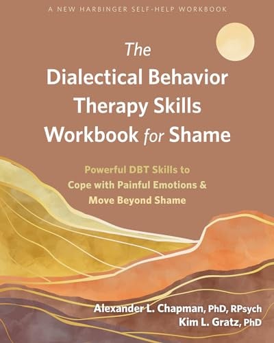 The Dialectical Behavior Therapy Skills Workbook for Shame (A New Harbinger Self-Help Workbook)