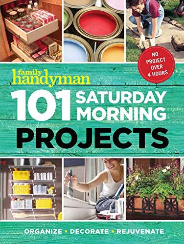101 Saturday Morning Projects: Organize, Decorate, Rejuvenate (Family Handyman)