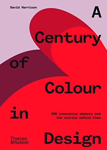 A Century of Colour in Design: 250 Innovative Objects and the Stories Behind Them