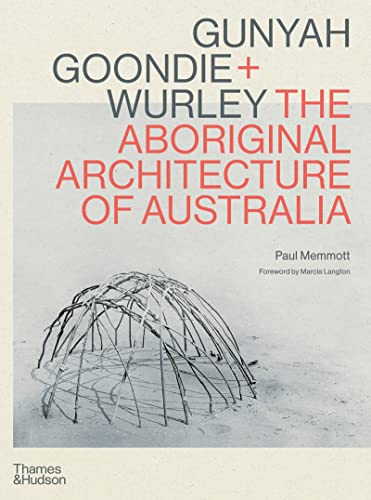 Gunyah Goondie + Wurley: The Aboriginal Architecture of Australia