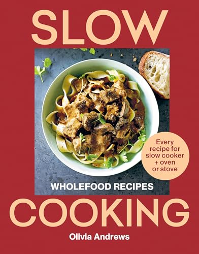 Slow Cooking: Wholefood Recipes: Every Recipe for Slow Cooker + Oven or Stove