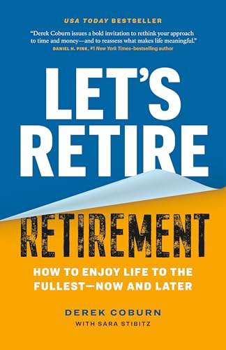 Let's Retire Retirement: How to Enjoy Life to the Fullest—Now and Later
