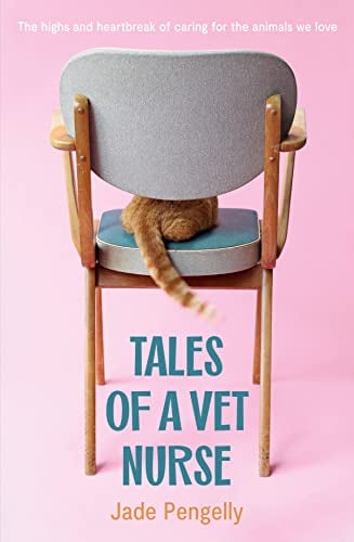 Tales of a Vet Nurse: The Highs and Heartbreak of Caring for the Animals We Love