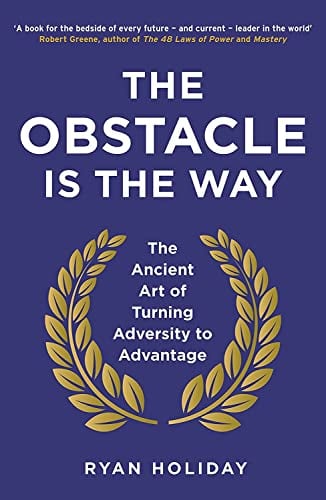 The Obstacle Is The Way: The Ancient Art of Turning Adversity to Advantage