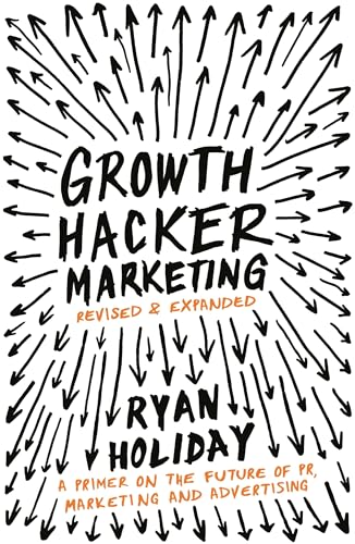 Growth Hacker Marketing: A Primer on the Future of PR, Marketing and Advertising (Revised & Expanded)