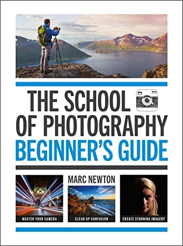 Beginners Guide: Master Your Camera, Clear Up Confision, Create Stunning Imagery (The School of Photography)