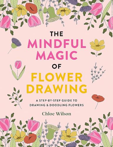 The Mindful Magic of Flower Drawing: A Step-By-Step Guide to Drawing & Doodling Flowers