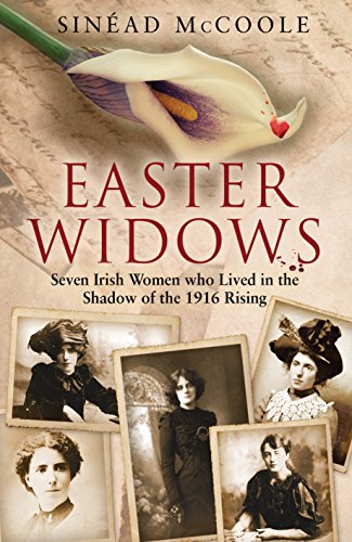 Easter Widows: Seven Irish Women Who Lived in the Shadow of the 1916 Rising