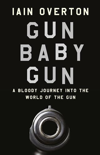 Gun Baby Gun: A Bloody Journey Into the World of the Gun