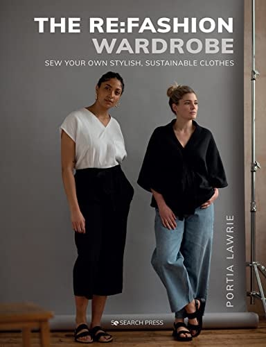 The Re:Fashion Wardrobe, The: Sew Your Own Stylish, Sustainable Clothes