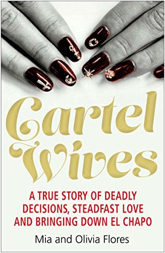Cartel Wives: A True Story of Deadly Decisions, Steadfast Love and Bringing Down El Chapo