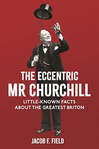 The Eccentric Mr Churchill: Little-Known Facts About the Greatest Briton