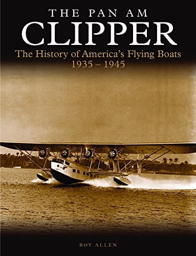 The Pan Am Clipper: The History of America's Flying Boats 1935 - 1945 (Golden Age of Travel)