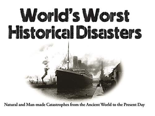 World's Worst Historical Disasters: Natural and Man-Made Catastrophes From the Ancient World to the Present Day
