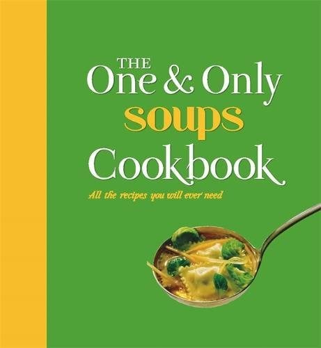 The One and Only Soups Cookbook: All the Recipes You Will Ever Need