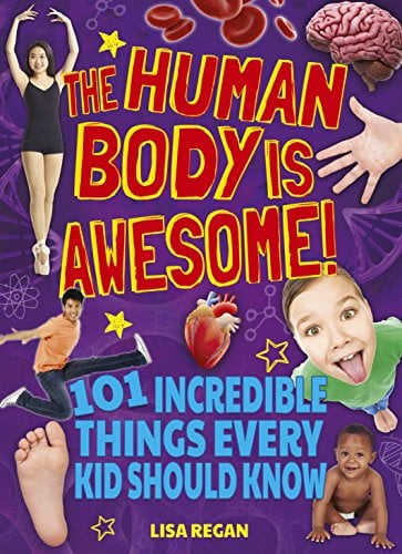 The Human Body Is Awesome: 101 Incredible Things Every Kid Should Know