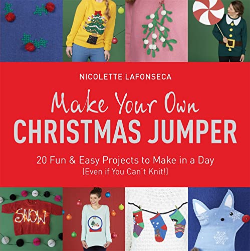 Make Your Own Christmas Jumper: 20 Fun and Easy Projects to Make in a Day (Even if You Can't Knit!)