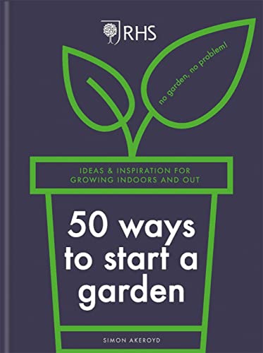 50 Ways to Start a Garden: Ideas & Inspiration for Growing Indoors and Out (RHS)