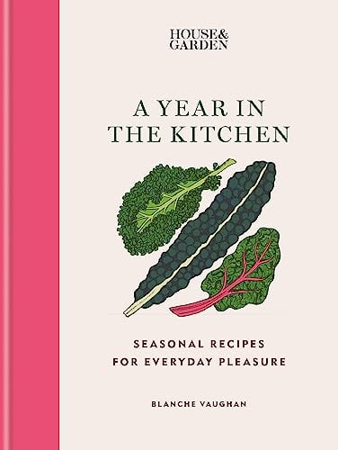 A Year in the Kitchen: Seasonal Recipes for Everyday Pleasure (House & Garden)