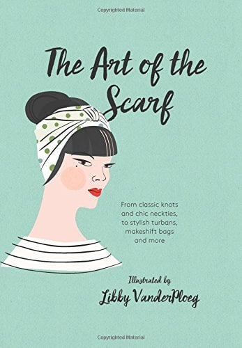 The Art of the Scarf: From Classic Knots and Chic Neckties, to Stylish Turbans, Makeshift Bags, and More