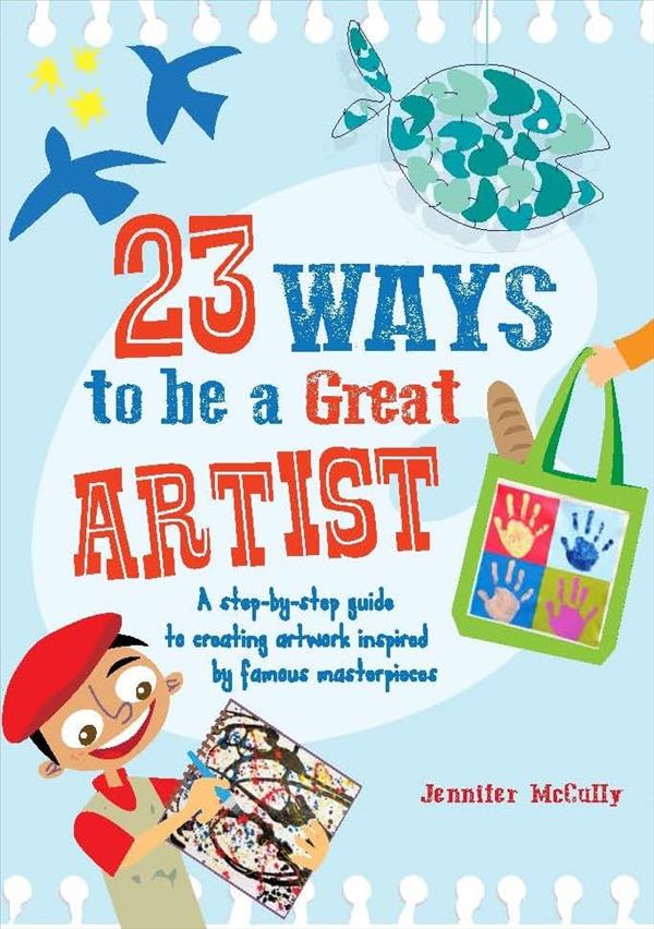 23 Ways to be a Great Artist: A Step-By-Step Guide to Creating Artwork Inspired by Famous Masterpieces (23 Ways to Be)