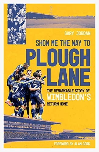Show Me the Way to Plough Lane: The Remarkable Story of Wimbledon's Return Home