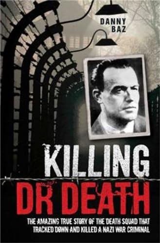 Killing Doctor Death: The Amazing True Story of the Death Squad That Tracked Down and Killed a Nazi War Criminal