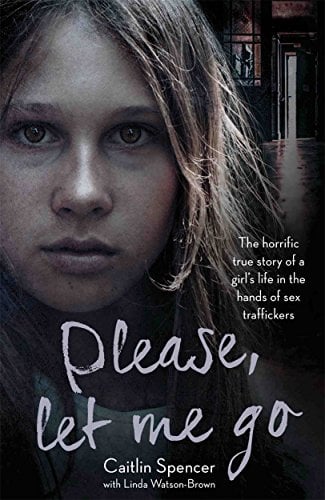 Please, Let Me Go: The Horrific True Story of a Girl's Life in the Hands of Sex Trafficers