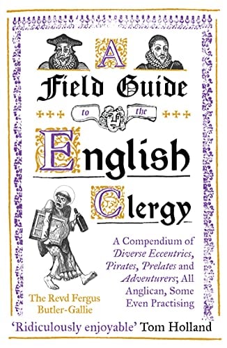 A Field Guide to the English Clergy: A Compendium of Diverse Eccentrics, Pirates, Prelates and Adventurers; All Anglican, Some Even Practising