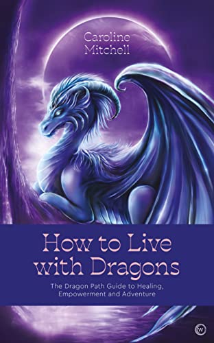 How to Live With Dragons: The Dragon Path Guide to Healing, Empowerment and Adventure